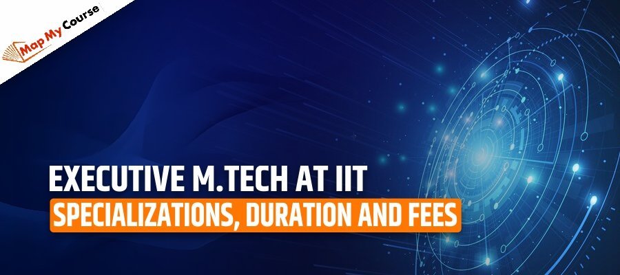Executive M.Tech at IIT 2025 | Specializations, Duration and Fees