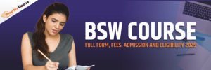 BSW Course: Full Form, Fees, Admission and Eligibility 2025
