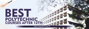 Best Polytechnic Courses After 12th: Fees, Career Scope 2025