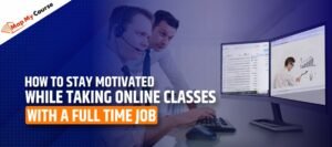 How To Stay Motivated While Taking Online Classes with A Full-Time Job